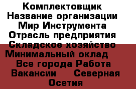 Комплектовщик › Название организации ­ Мир Инструмента › Отрасль предприятия ­ Складское хозяйство › Минимальный оклад ­ 1 - Все города Работа » Вакансии   . Северная Осетия